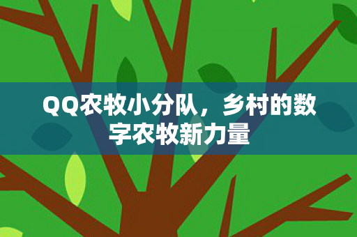 QQ农牧小分队,乡村的数字农牧新力量 QQ农牧小分队,乡村的数字农牧新力量