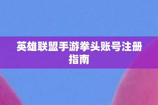 英雄联盟手游拳头账号注册指南图片
