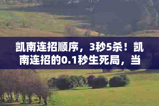 凯南连招顺序,3秒5杀!凯南连招的0.1秒生死局,当肌肉记忆撞碎27岁职业选手的最后一根神经 凯南连招顺序,3秒5杀!凯南连招的0.1秒生死局,当肌肉记忆撞碎27岁职业选手的最后一根神经