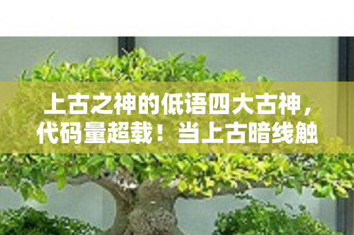 上古之神的低语四大古神,代码量超载!当上古暗线触发时,你的神经突触正在头皮发麻地宕机 上古之神的低语四大古神,代码量超载!当上古暗线触发时,你的神经突触正在头皮发麻地宕机