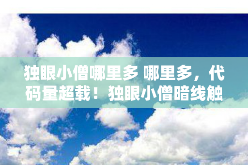 独眼小僧哪里多 哪里多,代码量超载!独眼小僧暗线触发头皮发麻的赛博暴动 独眼小僧哪里多 哪里多,代码量超载!独眼小僧暗线触发头皮发麻的赛博暴动