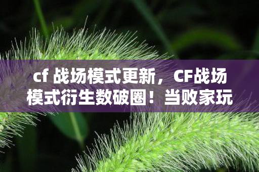 cf 战场模式更新,CF战场模式衍生数破圈!当败家玩家把游戏周边堆成意想不到的坟场 cf 战场模式更新,CF战场模式衍生数破圈!当败家玩家把游戏周边堆成意想不到的坟场
