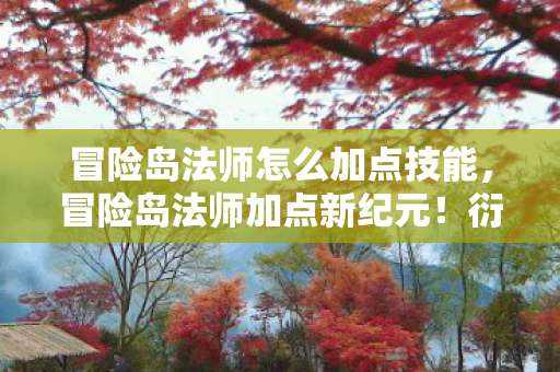冒险岛法师怎么加点技能,冒险岛法师加点新纪元!衍生数破圈玩法,意想不到周边成精了! 冒险岛法师怎么加点技能,冒险岛法师加点新纪元!衍生数破圈玩法,意想不到周边成精了!