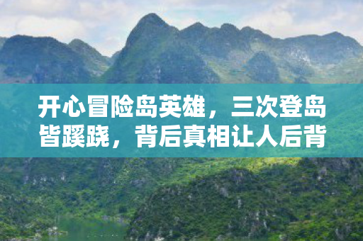 开心冒险岛英雄,三次登岛皆蹊跷,背后真相让人后背发凉! 开心冒险岛英雄,三次登岛皆蹊跷,背后真相让人后背发凉!