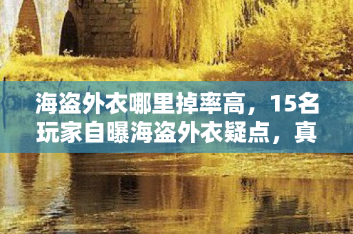 海盗外衣哪里掉率高,15名玩家自曝海盗外衣疑点,真相揭晓时我直接绷不住了! 海盗外衣哪里掉率高,15名玩家自曝海盗外衣疑点,真相揭晓时我直接绷不住了!