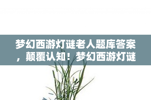 梦幻西游灯谜老人题库冷知识图片