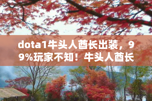 dota1牛头人酋长出装,99%玩家不知!牛头人酋长这隐藏机制,竟让胜率飙升300%? dota1牛头人酋长出装,99%玩家不知!牛头人酋长这隐藏机制,竟让胜率飙升300%?