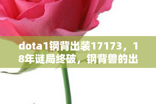 dota1钢背出装17173,18年谜局终破,钢背兽的出装史诗,泪目见证DOTA1的永恒回响 dota1钢背出装17173,18年谜局终破,钢背兽的出装史诗,泪目见证DOTA1的永恒回响