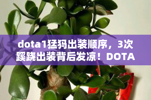 dota1猛犸出装顺序,3次蹊跷出装背后发凉!DOTA1猛犸竟藏着惊天秘密? dota1猛犸出装顺序,3次蹊跷出装背后发凉!DOTA1猛犸竟藏着惊天秘密?