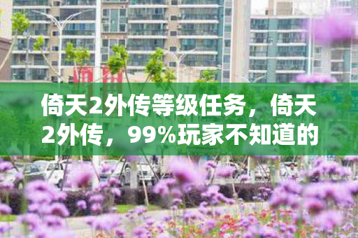 倚天2外传等级任务,倚天2外传,99%玩家不知道的3大氪金猫腻,上头到想摔手机! 倚天2外传等级任务,倚天2外传,99%玩家不知道的3大氪金猫腻,上头到想摔手机!