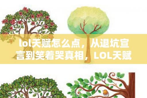 lol天赋怎么点,从退坑宣言到笑着哭真相,LOL天赋加点落差里藏着谁的青春? lol天赋怎么点,从退坑宣言到笑着哭真相,LOL天赋加点落差里藏着谁的青春?