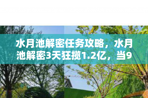 水月池解密任务攻略,水月池解密3天狂揽1.2亿,当90%玩家卡关时,有人已用算法吃透人性暴利 水月池解密任务攻略,水月池解密3天狂揽1.2亿,当90%玩家卡关时,有人已用算法吃透人性暴利