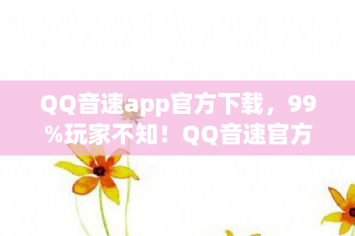 QQ音速app官方下载,99%玩家不知!QQ音速官方下载后竟藏着这3个逆天玩法! QQ音速app官方下载,99%玩家不知!QQ音速官方下载后竟藏着这3个逆天玩法!