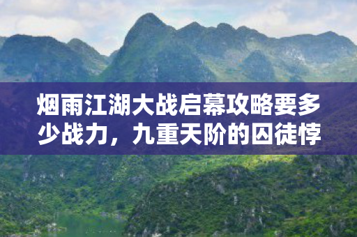 烟雨江湖大战启幕攻略要多少战力，九重天阶的囚徒悖论，当自由选择成为命运枷锁时，你的刀锋该斩向何方？