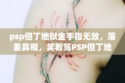 psp但丁地狱金手指无效,落差真相,笑着骂PSP但丁地狱,笑着笑着竟哭了! psp但丁地狱金手指无效,落差真相,笑着骂PSP但丁地狱,笑着笑着竟哭了!