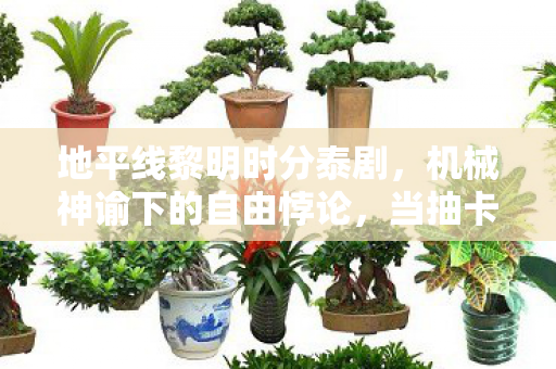 地平线黎明时分泰剧,机械神谕下的自由悖论,当抽卡决定命运时,灵魂震颤的永恒囚徒 地平线黎明时分泰剧,机械神谕下的自由悖论,当抽卡决定命运时,灵魂震颤的永恒囚徒