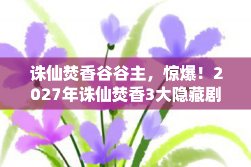 2027年诛仙焚香3大隐藏剧情图片
