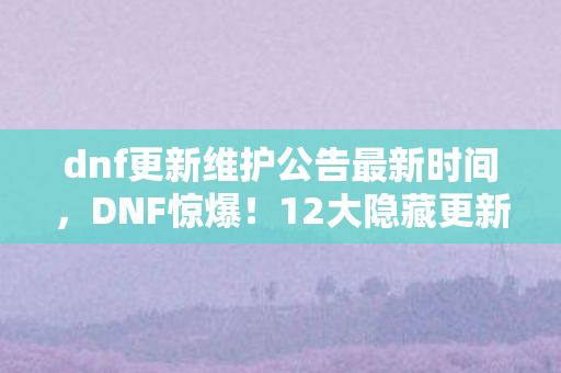 dnf更新维护公告最新时间图片