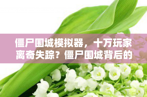 僵尸围城背后的真相让百万玩家集体破防图片