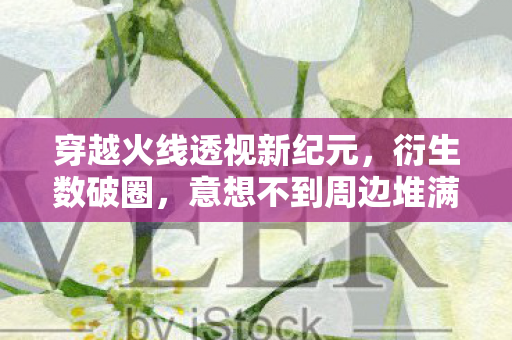 穿越火线透视新纪元,衍生数破圈,意想不到周边堆满屋! 穿越火线透视新纪元,衍生数破圈,意想不到周边堆满屋!