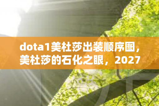 dota1美杜莎出装顺序图,美杜莎的石化之眼,2027年Dota密室悬案,谁在操控我的出装? dota1美杜莎出装顺序图,美杜莎的石化之眼,2027年Dota密室悬案,谁在操控我的出装?