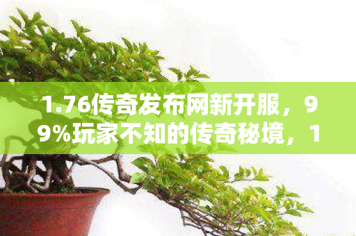 1.76传奇发布网新开服,99%玩家不知的传奇秘境,1:100爆率背后,藏着多少人的青春幻灭? 1.76传奇发布网新开服,99%玩家不知的传奇秘境,1:100爆率背后,藏着多少人的青春幻灭?