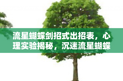 流星蝴蝶剑招式出招表,心理实验揭秘,沉迷流星蝴蝶剑三年,细思极恐的自我囚禁 流星蝴蝶剑招式出招表,心理实验揭秘,沉迷流星蝴蝶剑三年,细思极恐的自我囚禁