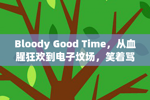 Bloody Good Time,从血腥狂欢到电子坟场,笑着骂完又真香? Bloody Good Time,从血腥狂欢到电子坟场,笑着骂完又真香?