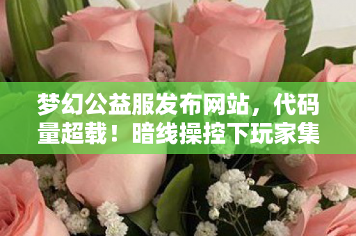 梦幻公益服发布网站,代码量超载!暗线操控下玩家集体头皮发麻的赛博永生实验 梦幻公益服发布网站,代码量超载!暗线操控下玩家集体头皮发麻的赛博永生实验