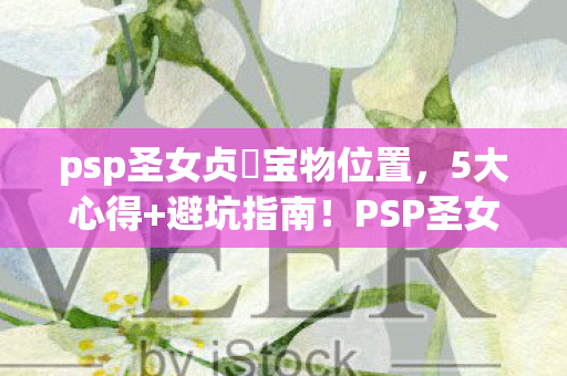 psp圣女贞徳宝物位置,5大心得+避坑指南!PSP圣女贞德通关必看,少走90%弯路 psp圣女贞徳宝物位置,5大心得+避坑指南!PSP圣女贞德通关必看,少走90%弯路
