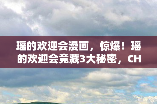 瑶的欢迎会漫画,惊爆!瑶的欢迎会竟藏3大秘密,CHEAPER2.WORK背后真相令人咋舌! 瑶的欢迎会漫画,惊爆!瑶的欢迎会竟藏3大秘密,CHEAPER2.WORK背后真相令人咋舌!