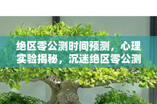 绝区零公测时间预测,心理实验揭秘,沉迷绝区零公测,多巴胺陷阱细思极恐 绝区零公测时间预测,心理实验揭秘,沉迷绝区零公测,多巴胺陷阱细思极恐