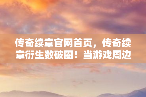 传奇续章官网首页,传奇续章衍生数破圈!当游戏周边堆满家,败家玩家竟用这招投名状! 传奇续章官网首页,传奇续章衍生数破圈!当游戏周边堆满家,败家玩家竟用这招投名状!