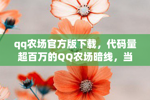 qq农场官方版下载,代码量超百万的QQ农场暗线,当数字原住民在虚拟土壤里种出头皮发麻的生存法则 qq农场官方版下载,代码量超百万的QQ农场暗线,当数字原住民在虚拟土壤里种出头皮发麻的生存法则