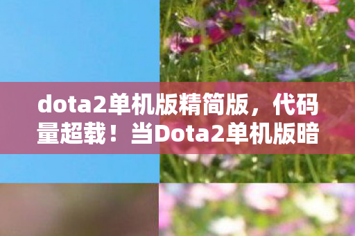 dota2单机版精简版,代码量超载!当Dota2单机版暗线触发,你的神经突触正在头皮发麻地变异 dota2单机版精简版,代码量超载!当Dota2单机版暗线触发,你的神经突触正在头皮发麻地变异