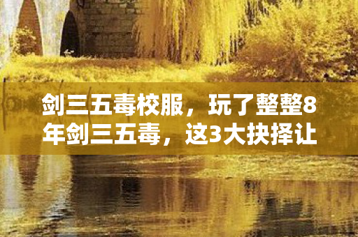 剑三五毒校服,玩了整整8年剑三五毒,这3大抉择让我夜不能寐,你选对了吗? 剑三五毒校服,玩了整整8年剑三五毒,这3大抉择让我夜不能寐,你选对了吗?