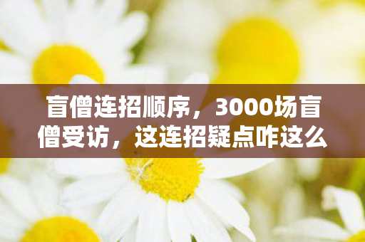 盲僧连招顺序,3000场盲僧受访,这连招疑点咋这么多?老炮听完直接绷不住! 盲僧连招顺序,3000场盲僧受访,这连招疑点咋这么多?老炮听完直接绷不住!