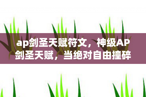 ap剑圣天赋符文,神级AP剑圣天赋,当绝对自由撞碎宿命枷锁,你的选择是救赎还是深渊? ap剑圣天赋符文,神级AP剑圣天赋,当绝对自由撞碎宿命枷锁,你的选择是救赎还是深渊?