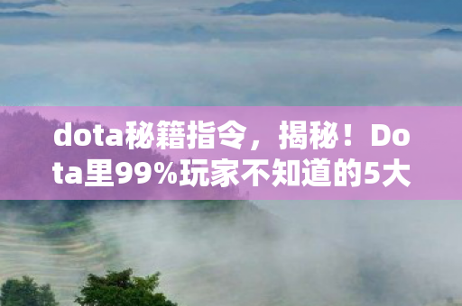 dota秘籍指令，揭秘！Dota里99%玩家不知道的5大氪金猫腻，上头到想摔键盘！