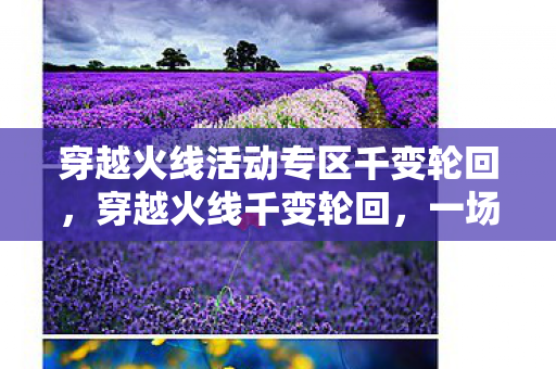 穿越火线活动专区千变轮回,穿越火线千变轮回,一场关于沉迷的心理实验,细思极恐的自我麻醉 穿越火线活动专区千变轮回,穿越火线千变轮回,一场关于沉迷的心理实验,细思极恐的自我麻醉