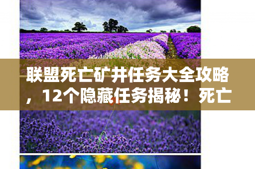 联盟死亡矿井任务大全攻略,12个隐藏任务揭秘!死亡矿井背后竟藏着惊天秘密? 联盟死亡矿井任务大全攻略,12个隐藏任务揭秘!死亡矿井背后竟藏着惊天秘密?