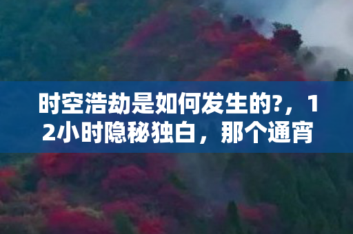 时空浩劫是如何发生的?,12小时隐秘独白,那个通宵刷本的少年,最后哽咽着删掉了好友列表 时空浩劫是如何发生的?,12小时隐秘独白,那个通宵刷本的少年,最后哽咽着删掉了好友列表