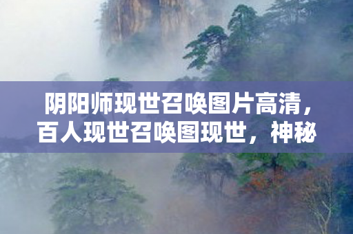 阴阳师现世召唤图片高清，百人现世召唤图现世，神秘谜团下，谁先破防成焦点！