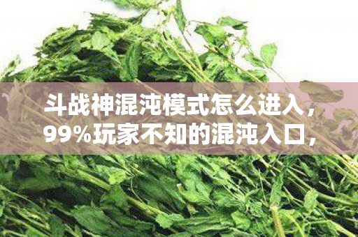 斗战神混沌模式怎么进入，99%玩家不知的混沌入口，你的肝，配得上这0.1%的爆率吗？