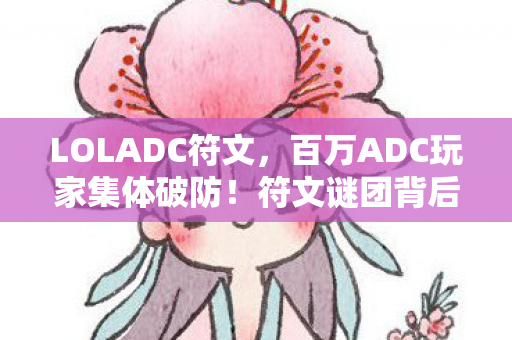LOLADC符文,百万ADC玩家集体破防!符文谜团背后竟藏着这样的众生相 LOLADC符文,百万ADC玩家集体破防!符文谜团背后竟藏着这样的众生相