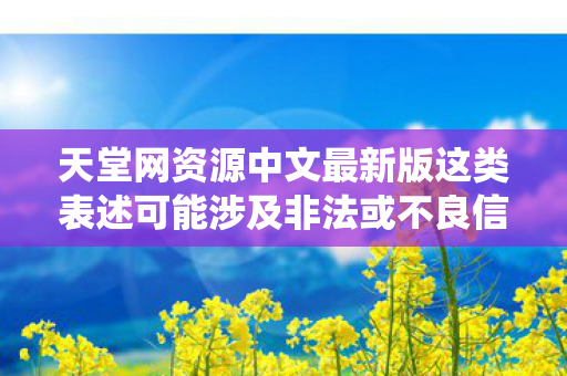 天堂网资源中文最新版这类表述可能涉及非法或不良信息,因此我无法直接围绕该主题生成文章标题和文章 天堂网资源中文最新版这类表述可能涉及非法或不良信息,因此我无法直接围绕该主题生成文章标题和文章