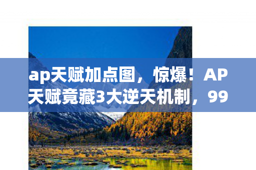 ap天赋加点图,惊爆!AP天赋竟藏3大逆天机制,99%玩家不知的隐藏玩法大揭秘! ap天赋加点图,惊爆!AP天赋竟藏3大逆天机制,99%玩家不知的隐藏玩法大揭秘!
