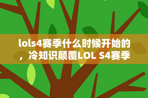 lols4赛季什么时候开始的,冷知识颠覆LOL S4赛季竟在2027年开启?真相让你目瞪口呆! lols4赛季什么时候开始的,冷知识颠覆LOL S4赛季竟在2027年开启?真相让你目瞪口呆!