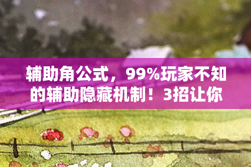 辅助角公式,99%玩家不知的辅助隐藏机制!3招让你从菜鸟秒变战场主宰! 辅助角公式,99%玩家不知的辅助隐藏机制!3招让你从菜鸟秒变战场主宰!