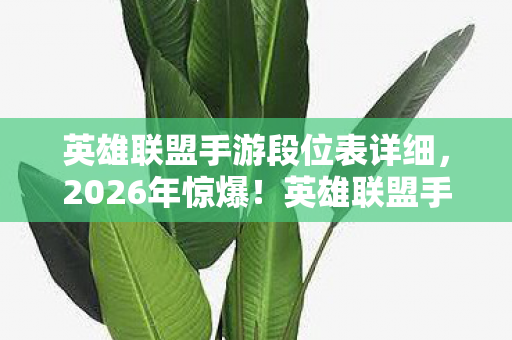 英雄联盟手游段位表详细,2026年惊爆!英雄联盟手游段位竟藏这等逆天玄机? 英雄联盟手游段位表详细,2026年惊爆!英雄联盟手游段位竟藏这等逆天玄机?
